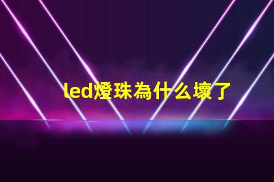 led燈珠為什么壞了 led燈珠一個(gè)多少瓦